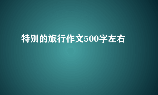 特别的旅行作文500字左右