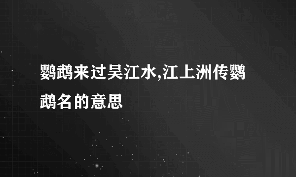 鹦鹉来过吴江水,江上洲传鹦鹉名的意思