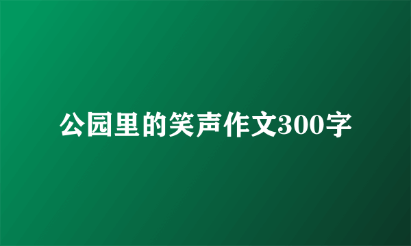 公园里的笑声作文300字