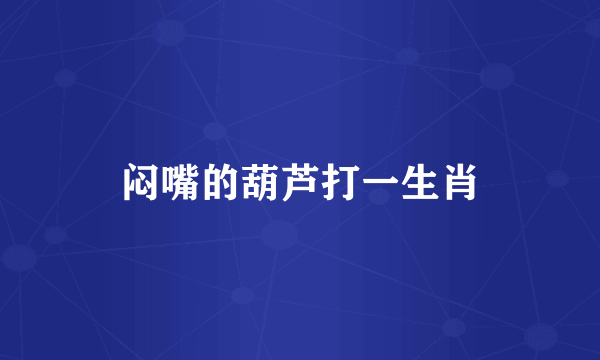 闷嘴的葫芦打一生肖