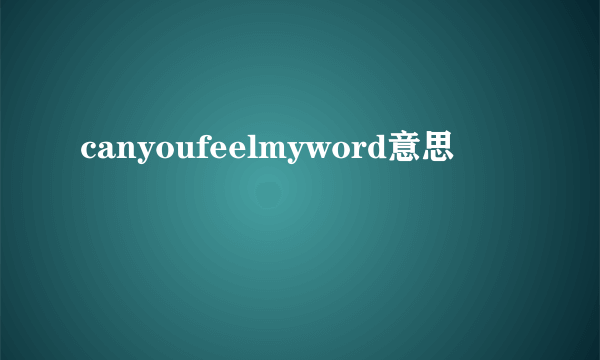 canyoufeelmyword意思