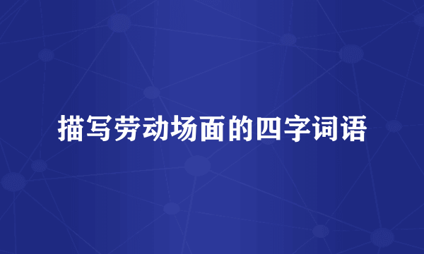 描写劳动场面的四字词语