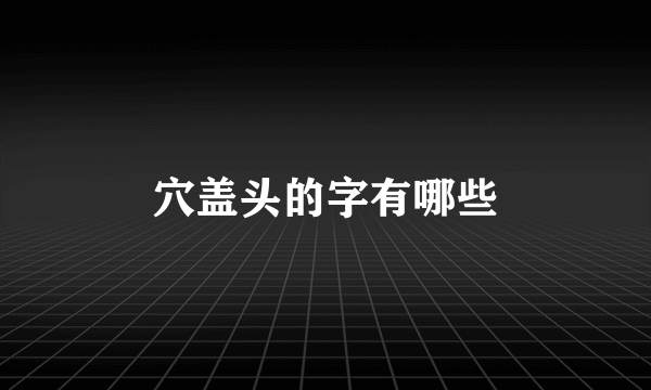 穴盖头的字有哪些