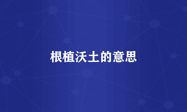 根植沃土的意思