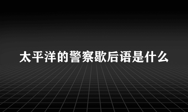 太平洋的警察歇后语是什么