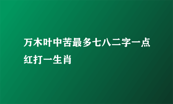 万木叶中苦最多七八二字一点红打一生肖