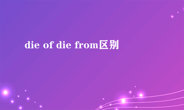 die of die from区别