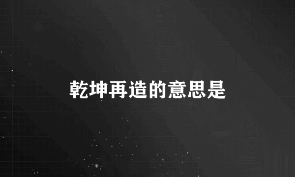 乾坤再造的意思是