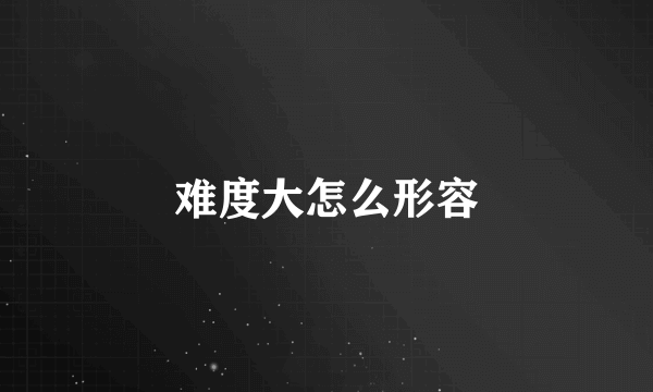 难度大怎么形容