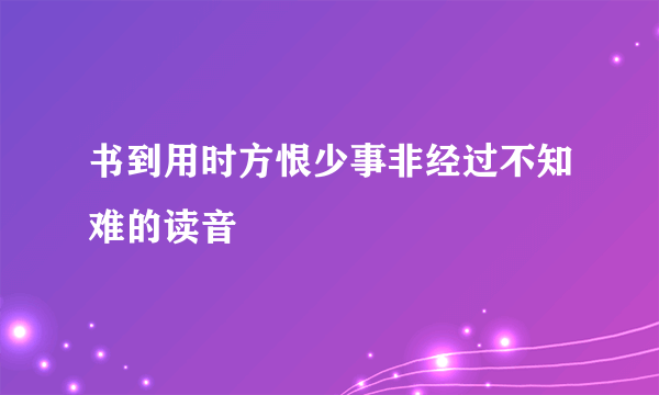 书到用时方恨少事非经过不知难的读音