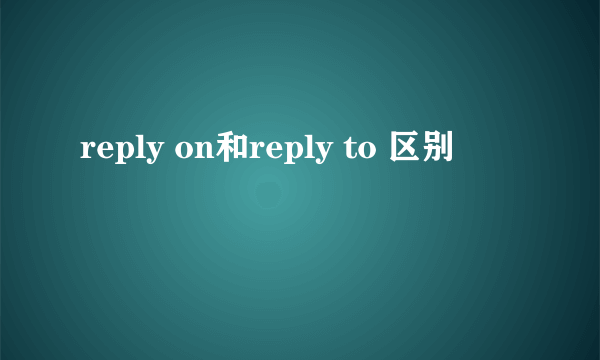 reply on和reply to 区别