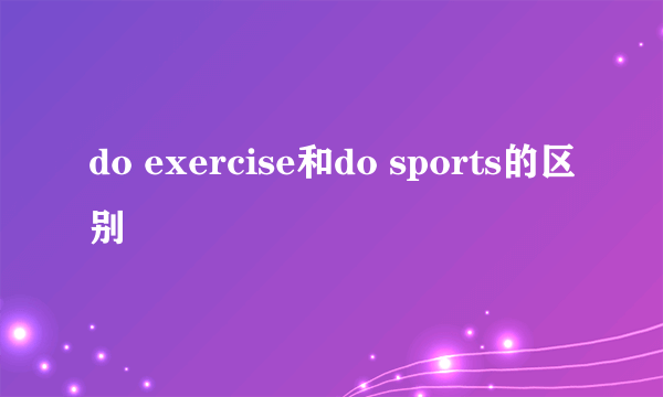 do exercise和do sports的区别