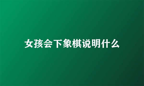 女孩会下象棋说明什么