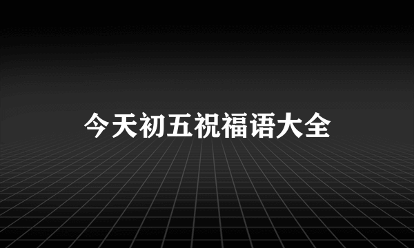 今天初五祝福语大全