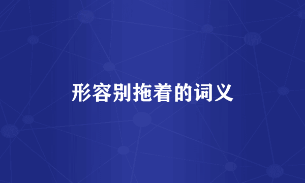 形容别拖着的词义