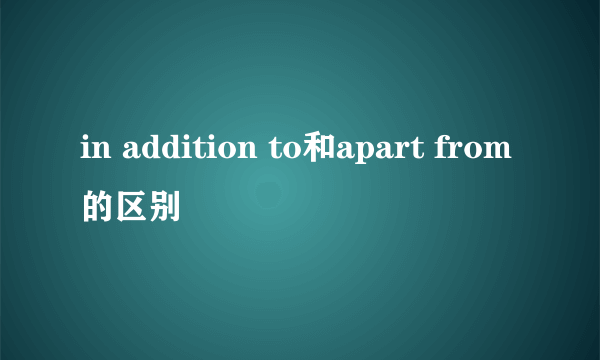 in addition to和apart from的区别