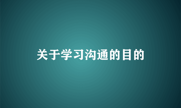 关于学习沟通的目的