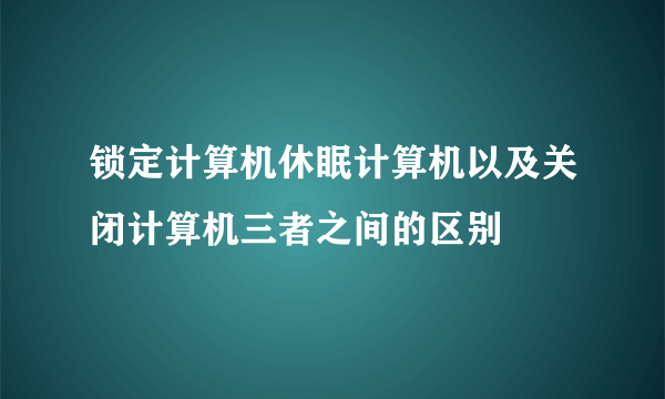 锁定计算机休眠计算机以及关闭计算机三者之间的区别
