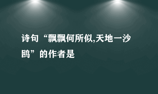 诗句“飘飘何所似,天地一沙鸥”的作者是