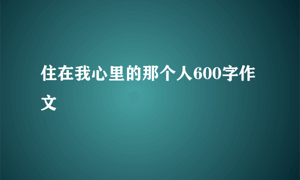 住在我心里的那个人600字作文