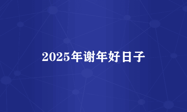 2025年谢年好日子