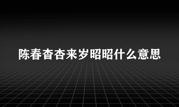 陈春杳杏来岁昭昭什么意思