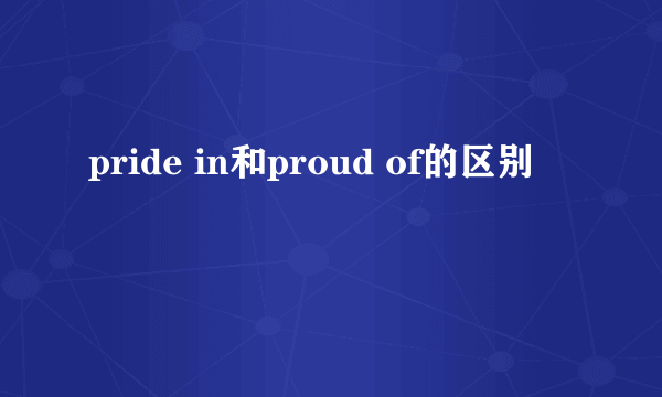 pride in和proud of的区别