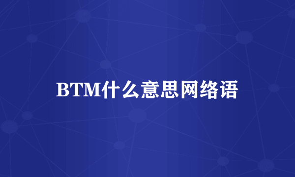 BTM什么意思网络语