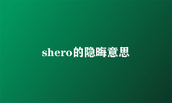 shero的隐晦意思