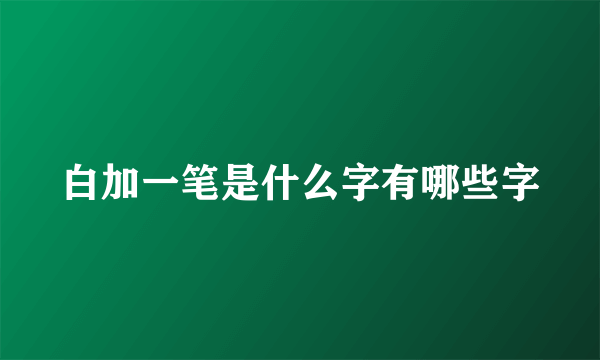 白加一笔是什么字有哪些字