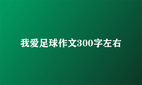 我爱足球作文300字左右