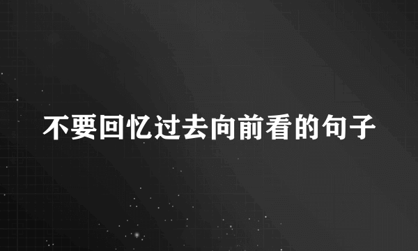 不要回忆过去向前看的句子