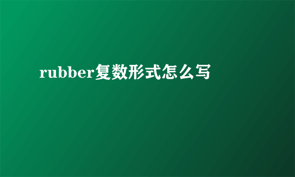 rubber复数形式怎么写