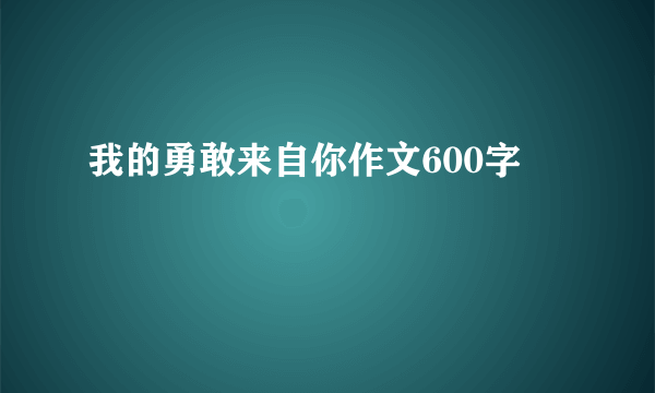 我的勇敢来自你作文600字