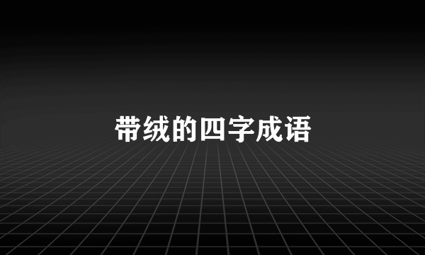 带绒的四字成语