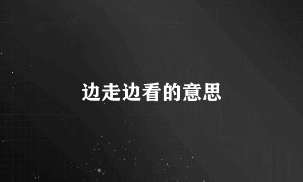 边走边看的意思