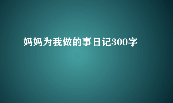妈妈为我做的事日记300字