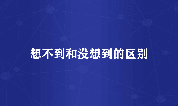想不到和没想到的区别