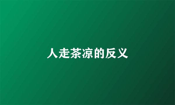 人走茶凉的反义