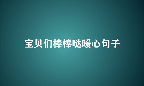 宝贝们棒棒哒暖心句子