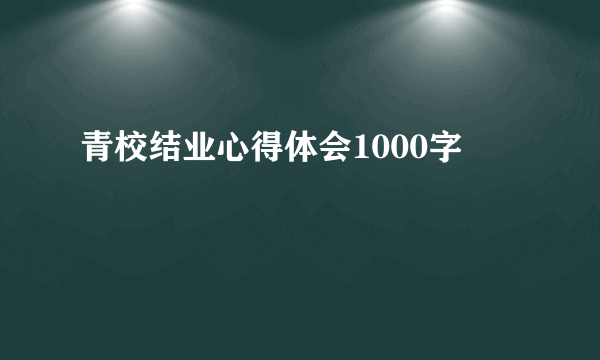 青校结业心得体会1000字