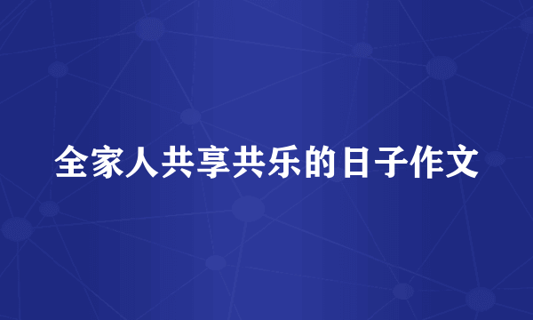 全家人共享共乐的日子作文
