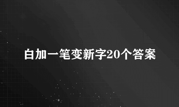 白加一笔变新字20个答案