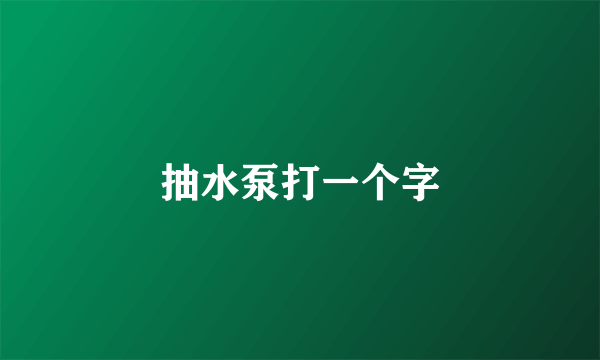 抽水泵打一个字
