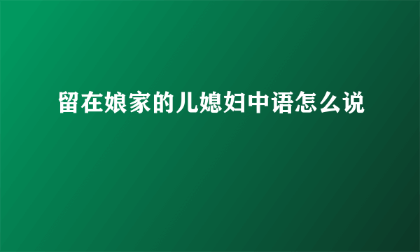 留在娘家的儿媳妇中语怎么说