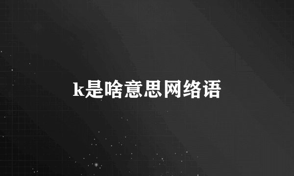 k是啥意思网络语
