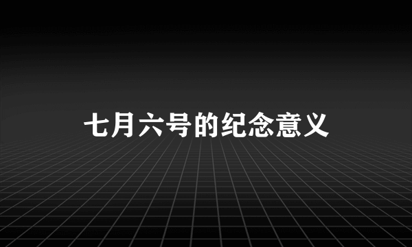 七月六号的纪念意义