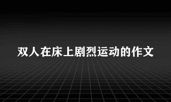 双人在床上剧烈运动的作文