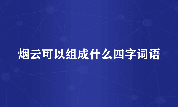 烟云可以组成什么四字词语
