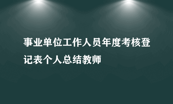 事业单位工作人员年度考核登记表个人总结教师